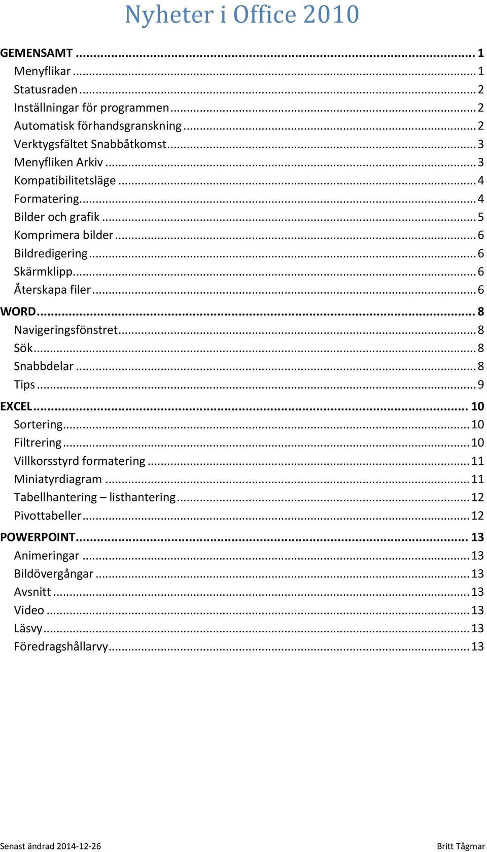 .. 8 Navigeringsfönstret... 8 Sök... 8 Snabbdelar... 8 Tips... 9 EXCEL... 10 Sortering... 10 Filtrering... 10 Villkorsstyrd formatering... 11 Miniatyrdiagram.