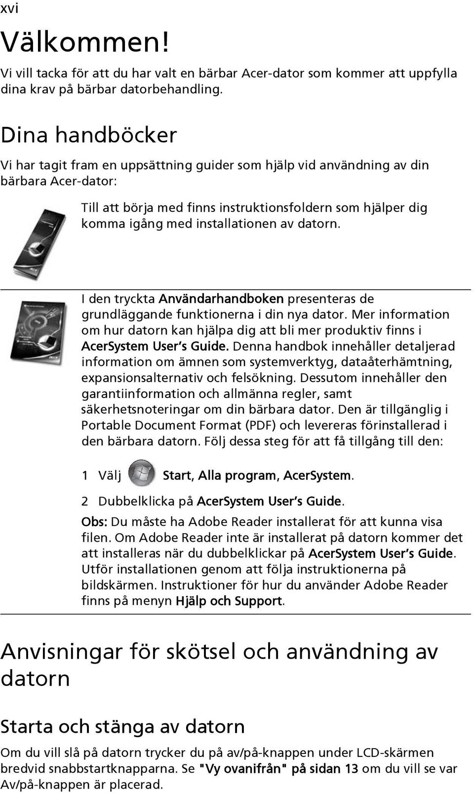 av datorn. I den tryckta Användarhandboken presenteras de grundläggande funktionerna i din nya dator.