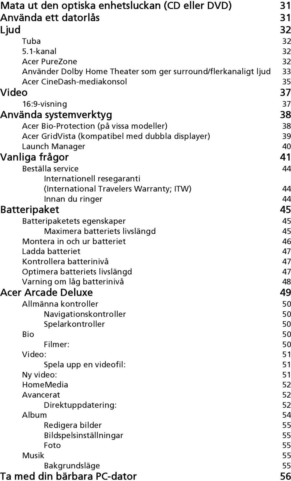 vissa modeller) 38 Acer GridVista (kompatibel med dubbla displayer) 39 Launch Manager 40 Vanliga frågor 41 Beställa service 44 Internationell resegaranti (International Travelers Warranty; ITW) 44