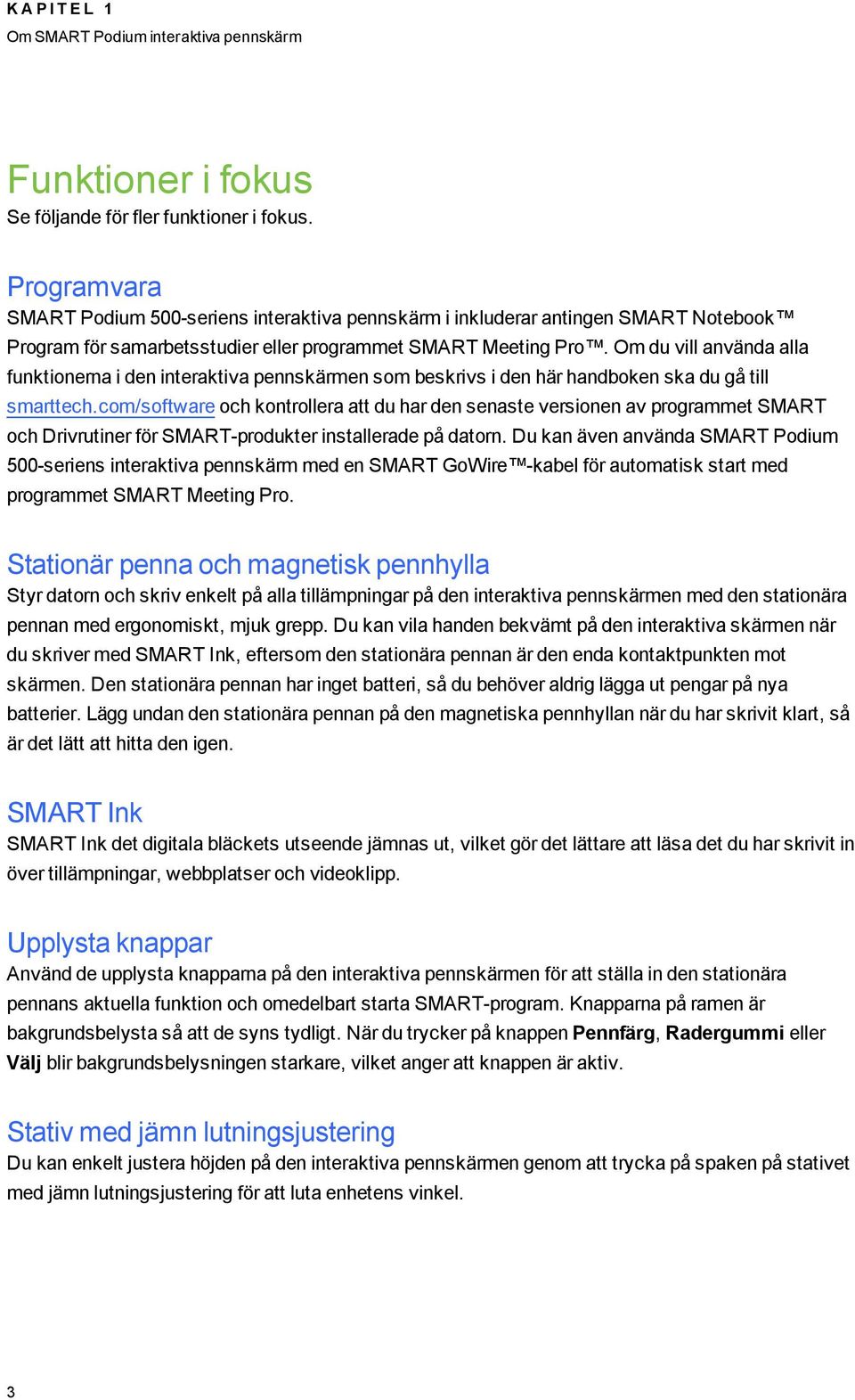 Om du vill använda alla funktionerna i den interaktiva pennskärmen som beskrivs i den här handboken ska du gå till smarttech.