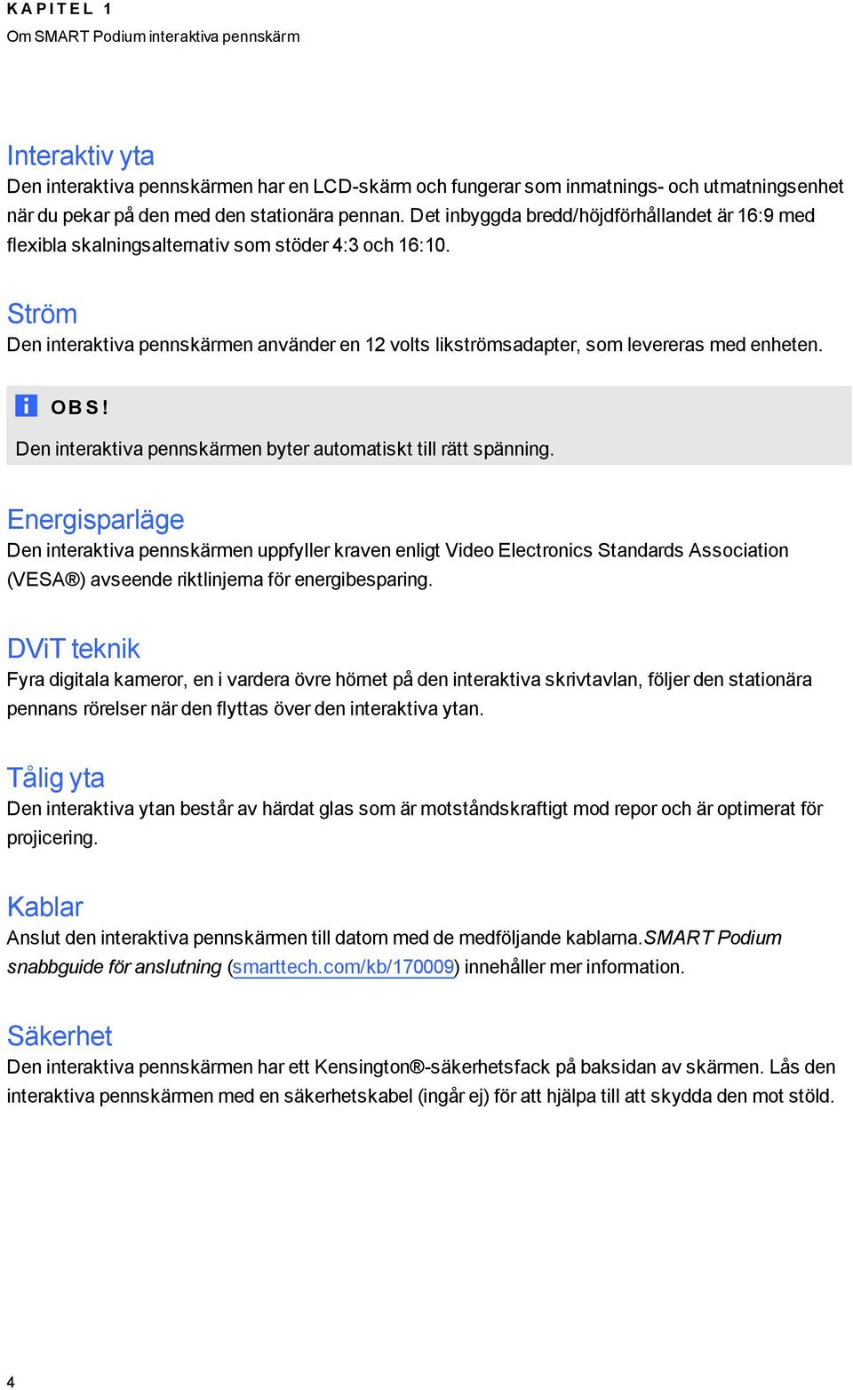 Ström Den interaktiva pennskärmen använder en 12 volts likströmsadapter, som levereras med enheten. OB S! Den interaktiva pennskärmen byter automatiskt till rätt spänning.