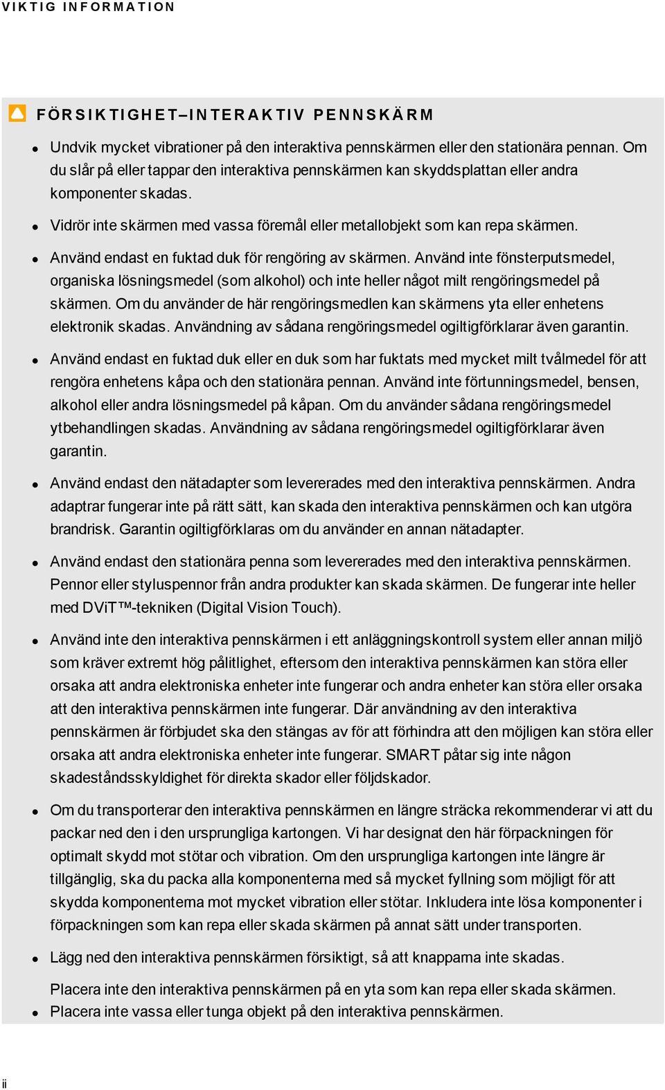 Använd endast en fuktad duk för rengöring av skärmen. Använd inte fönsterputsmedel, organiska lösningsmedel (som alkohol) och inte heller något milt rengöringsmedel på skärmen.