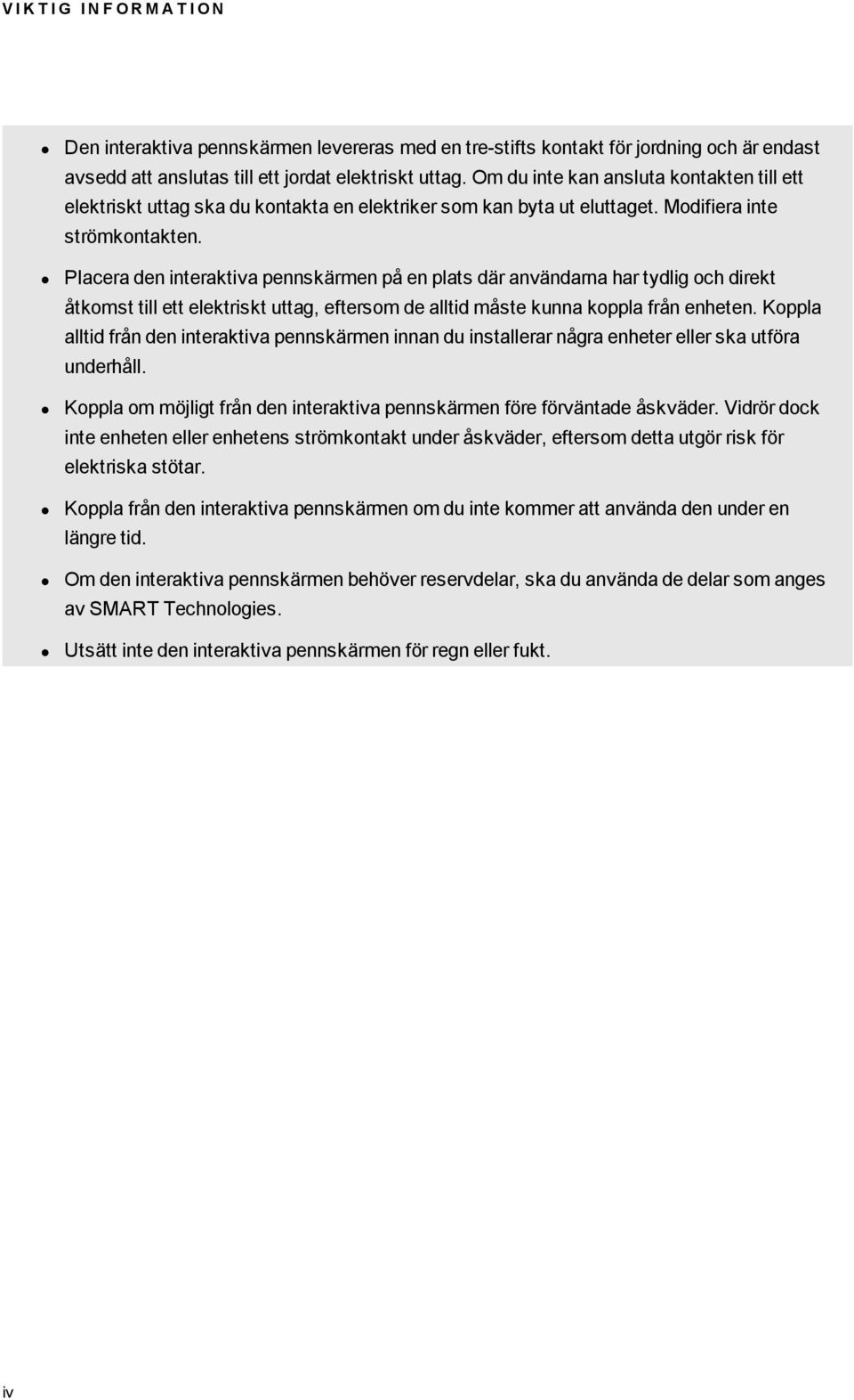 Placera den interaktiva pennskärmen på en plats där användarna har tydlig och direkt åtkomst till ett elektriskt uttag, eftersom de alltid måste kunna koppla från enheten.