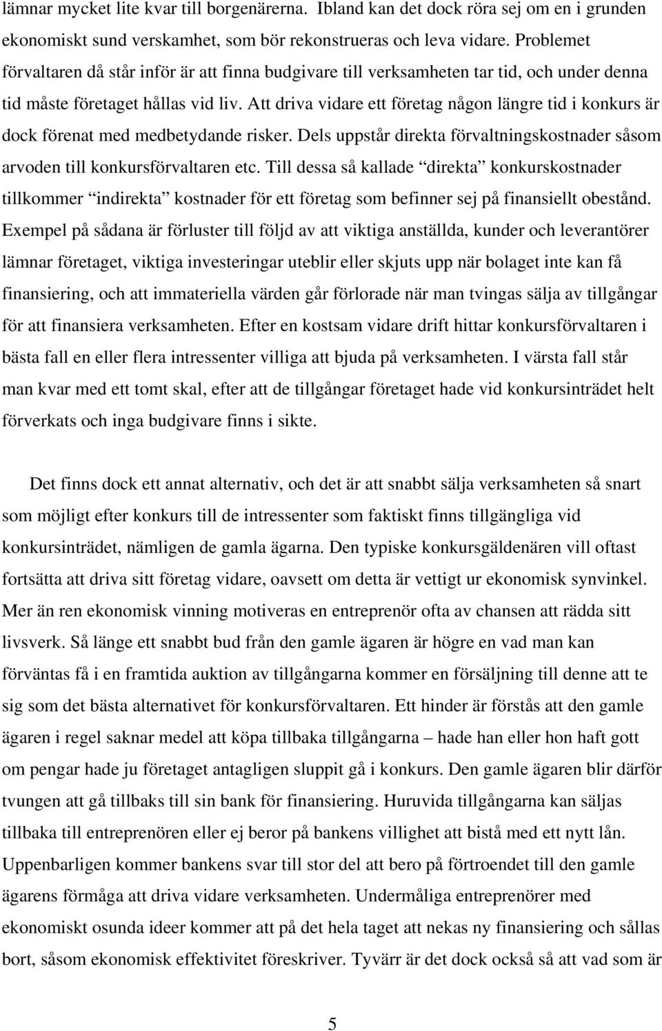 Att driva vidare ett företag någon längre tid i konkurs är dock förenat med medbetydande risker. Dels uppstår direkta förvaltningskostnader såsom arvoden till konkursförvaltaren etc.