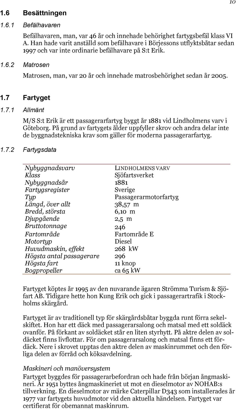 2 Matrosen Matrosen, man, var 20 år och innehade matrosbehörighet sedan år 2005. 10 1.7 Fartyget 1.7.1 Allmänt M/S S:t Erik är ett passagerarfartyg byggt år 1881 vid Lindholmens varv i Göteborg.