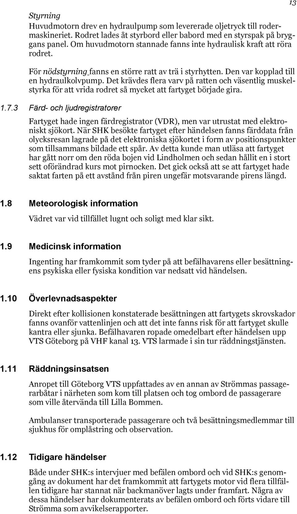 Det krävdes flera varv på ratten och väsentlig muskelstyrka för att vrida rodret så mycket att fartyget började gira. 1.7.