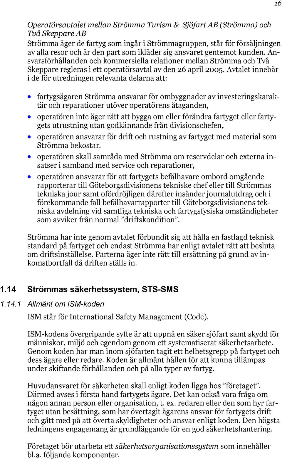 Avtalet innebär i de för utredningen relevanta delarna att: fartygsägaren Strömma ansvarar för ombyggnader av investeringskaraktär och reparationer utöver operatörens åtaganden, operatören inte äger