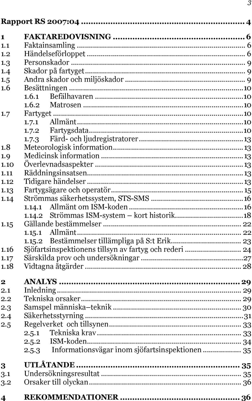 ..13 1.10 Överlevnadsaspekter...13 1.11 Räddningsinsatsen...13 1.12 Tidigare händelser...13 1.13 Fartygsägare och operatör...15 1.14 Strömmas säkerhetssystem, STS-SMS...16 1.14.1 Allmänt om ISM-koden.