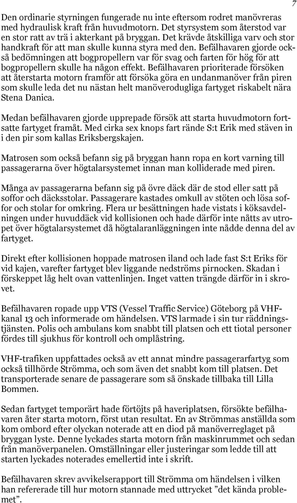 Befälhavaren gjorde också bedömningen att bogpropellern var för svag och farten för hög för att bogpropellern skulle ha någon effekt.