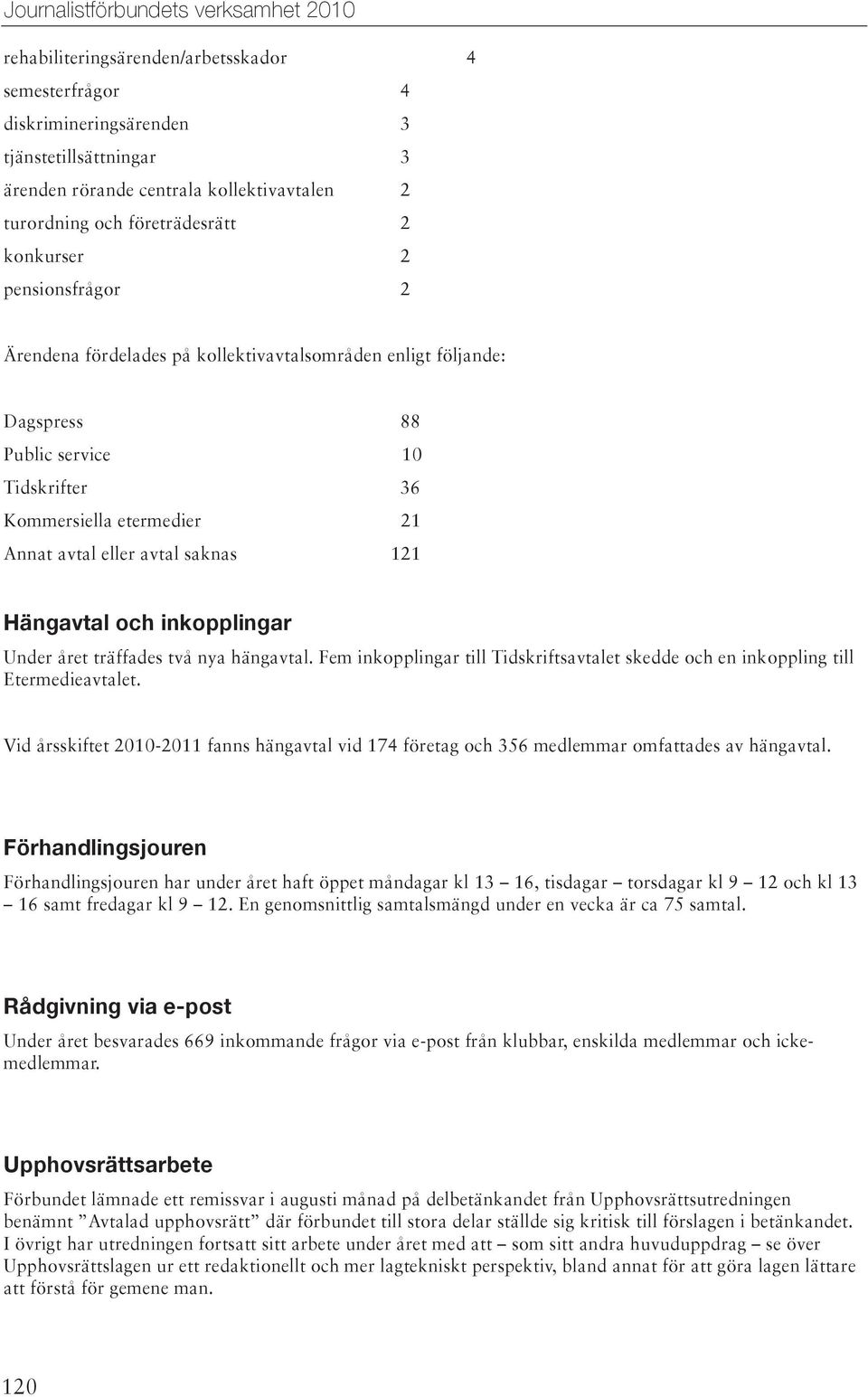 och inkopplingar Under året träffades två nya hängavtal. Fem inkopplingar till Tidskriftsavtalet skedde och en inkoppling till Etermedieavtalet.