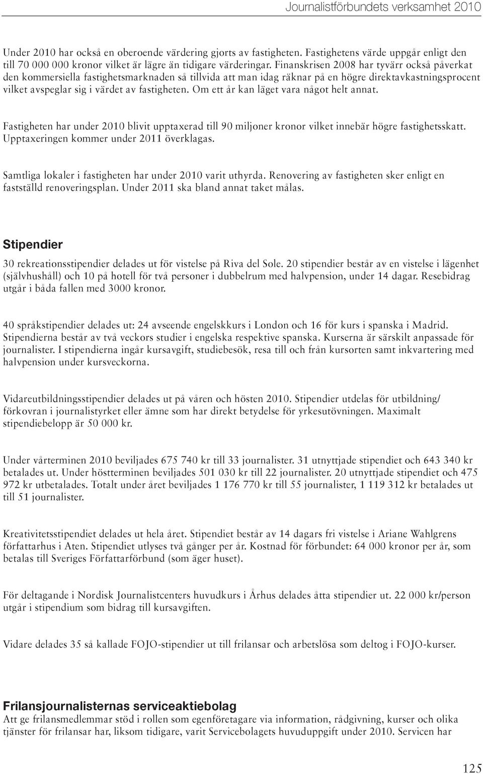 Om ett år kan läget vara något helt annat. Fastigheten har under 2010 blivit upptaxerad till 90 miljoner kronor vilket innebär högre fastighetsskatt. Upptaxeringen kommer under 2011 överklagas.