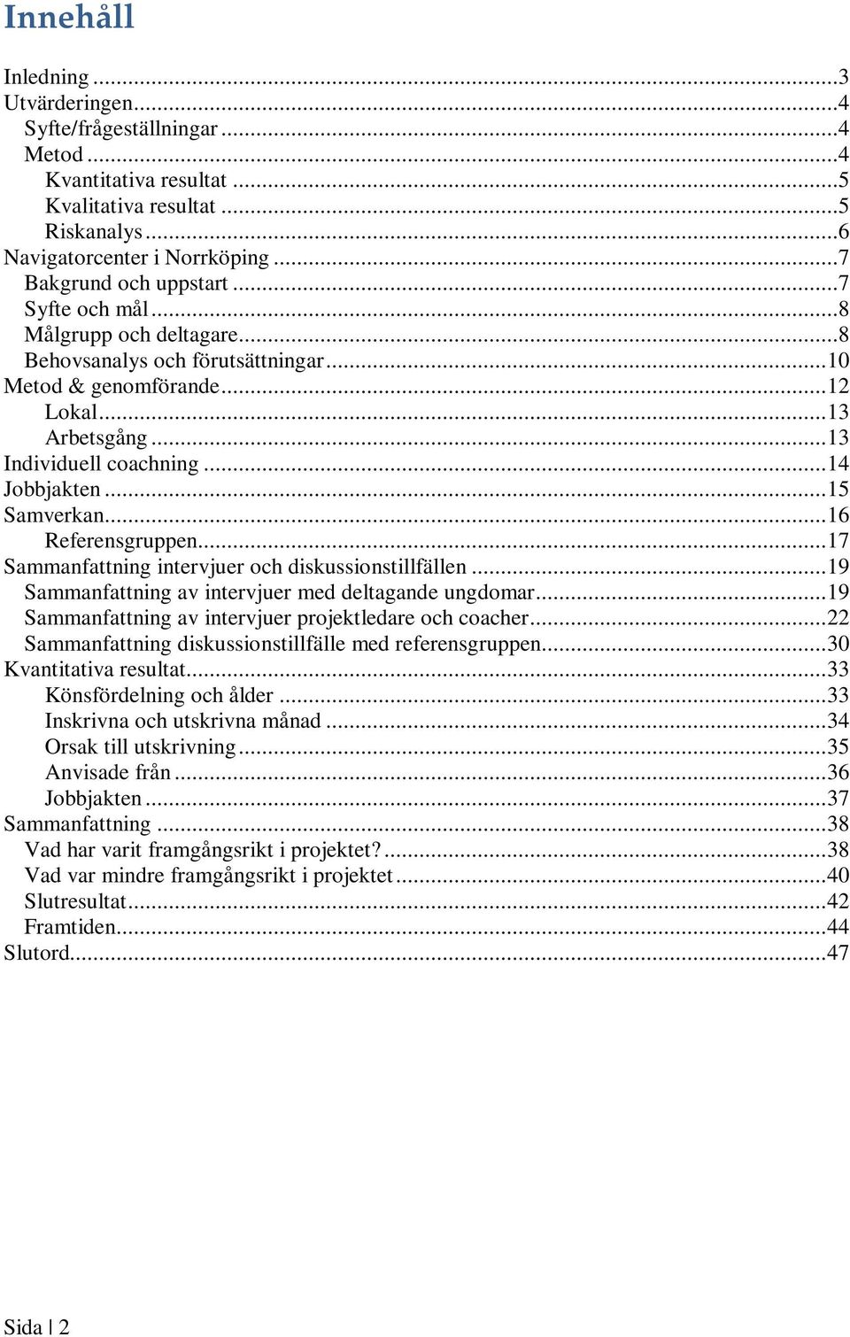 ..16 Referensgruppen...17 Sammanfattning intervjuer och diskussionstillfällen...19 Sammanfattning av intervjuer med deltagande ungdomar...19 Sammanfattning av intervjuer projektledare och coacher.