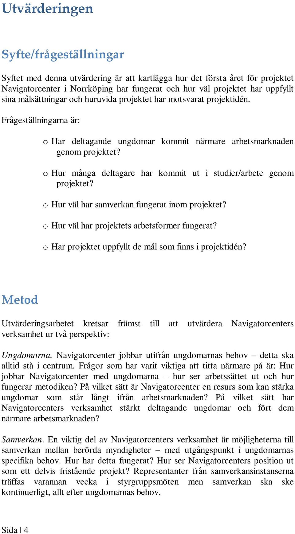 o Hur många deltagare har kommit ut i studier/arbete genom projektet? o Hur väl har samverkan fungerat inom projektet? o Hur väl har projektets arbetsformer fungerat?