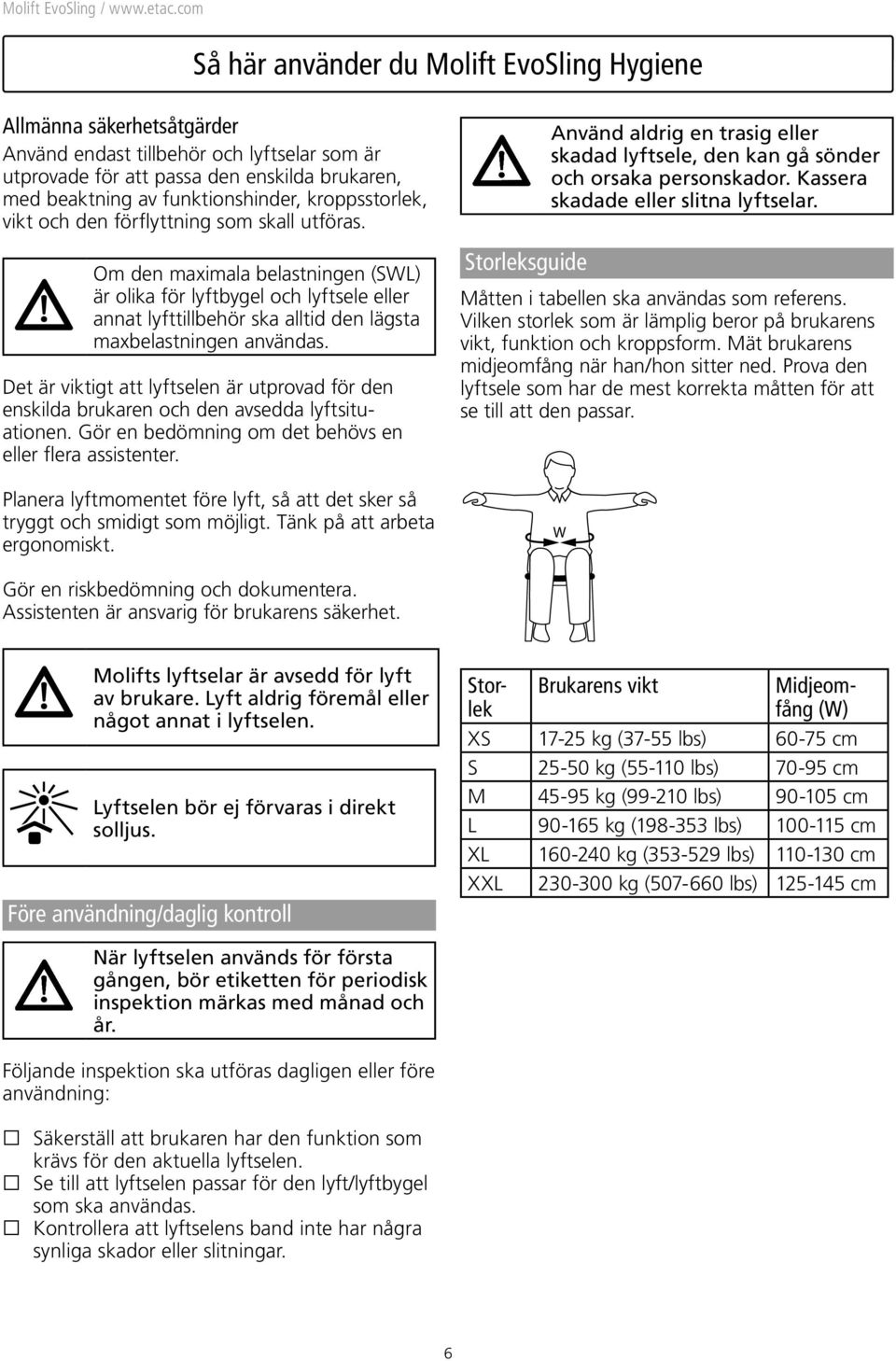 Om den maximala belastningen (SWL) är olika för lyftbygel och lyftsele eller annat lyfttillbehör ska alltid den lägsta maxbelastningen användas.