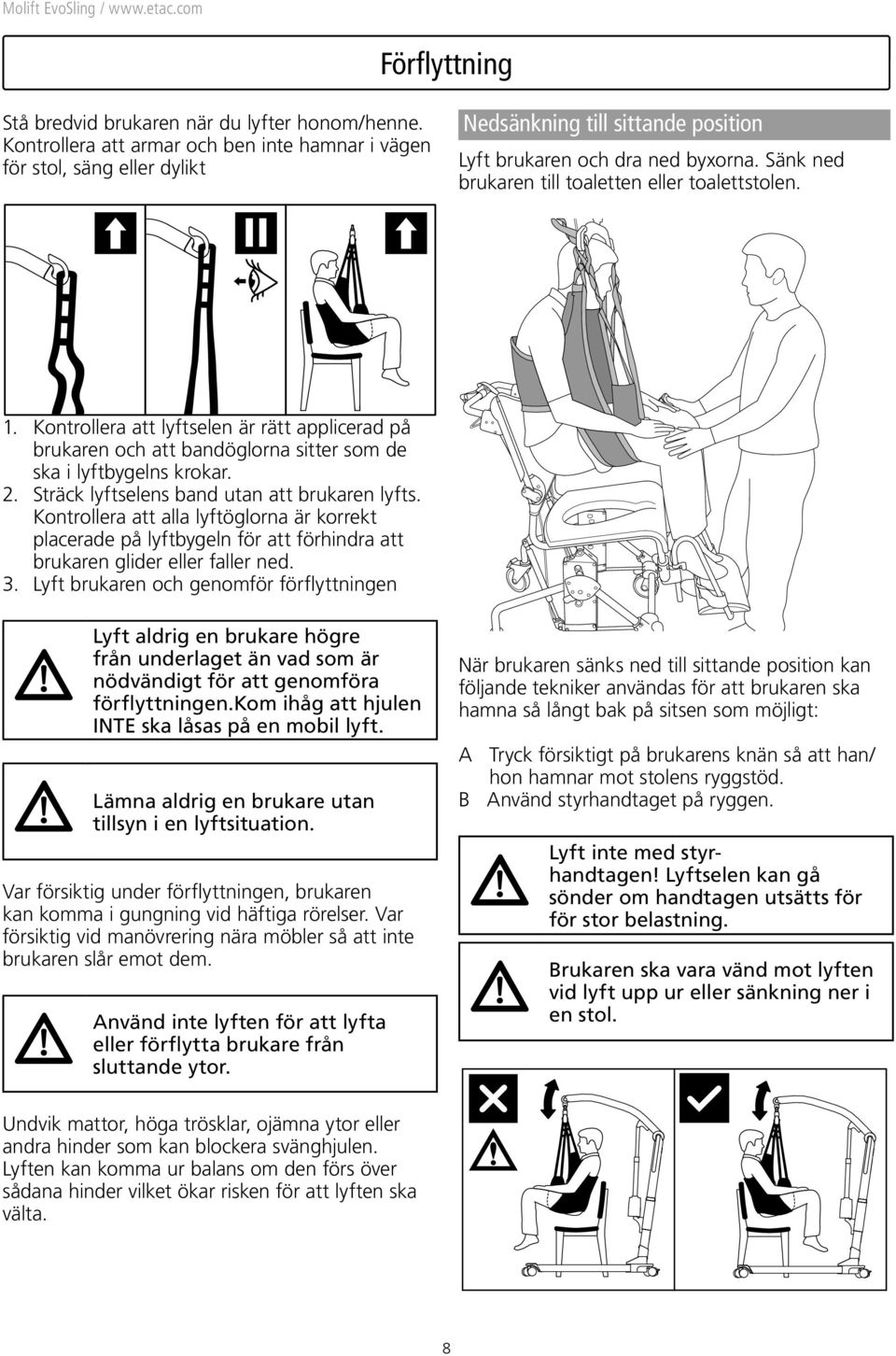 Sänk ned brukaren till toaletten eller toalettstolen. 1. Kontrollera att lyftselen är rätt applicerad på brukaren och att bandöglorna sitter som de ska i lyftbygelns krokar. 2.