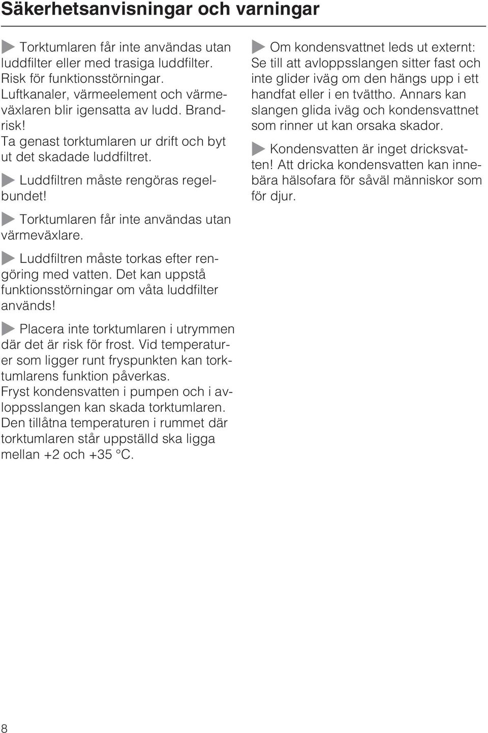 ~ Torktumlaren får inte användas utan värmeväxlare. ~ Luddfiltren måste torkas efter rengöring med vatten. Det kan uppstå funktionsstörningar om våta luddfilter används!