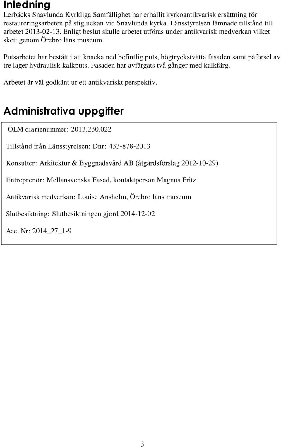 Putsarbetet har bestått i att knacka ned befintlig puts, högtryckstvätta fasaden samt påförsel av tre lager hydraulisk kalkputs. Fasaden har avfärgats två gånger med kalkfärg.