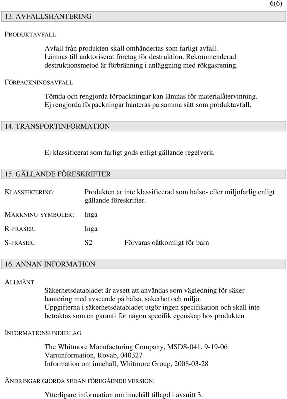 Ej rengjorda förpackningar hanteras på samma sätt som produktavfall. 14. TRANSPORTINFORMATION Ej klassificerat som farligt gods enligt gällande regelverk. 15.