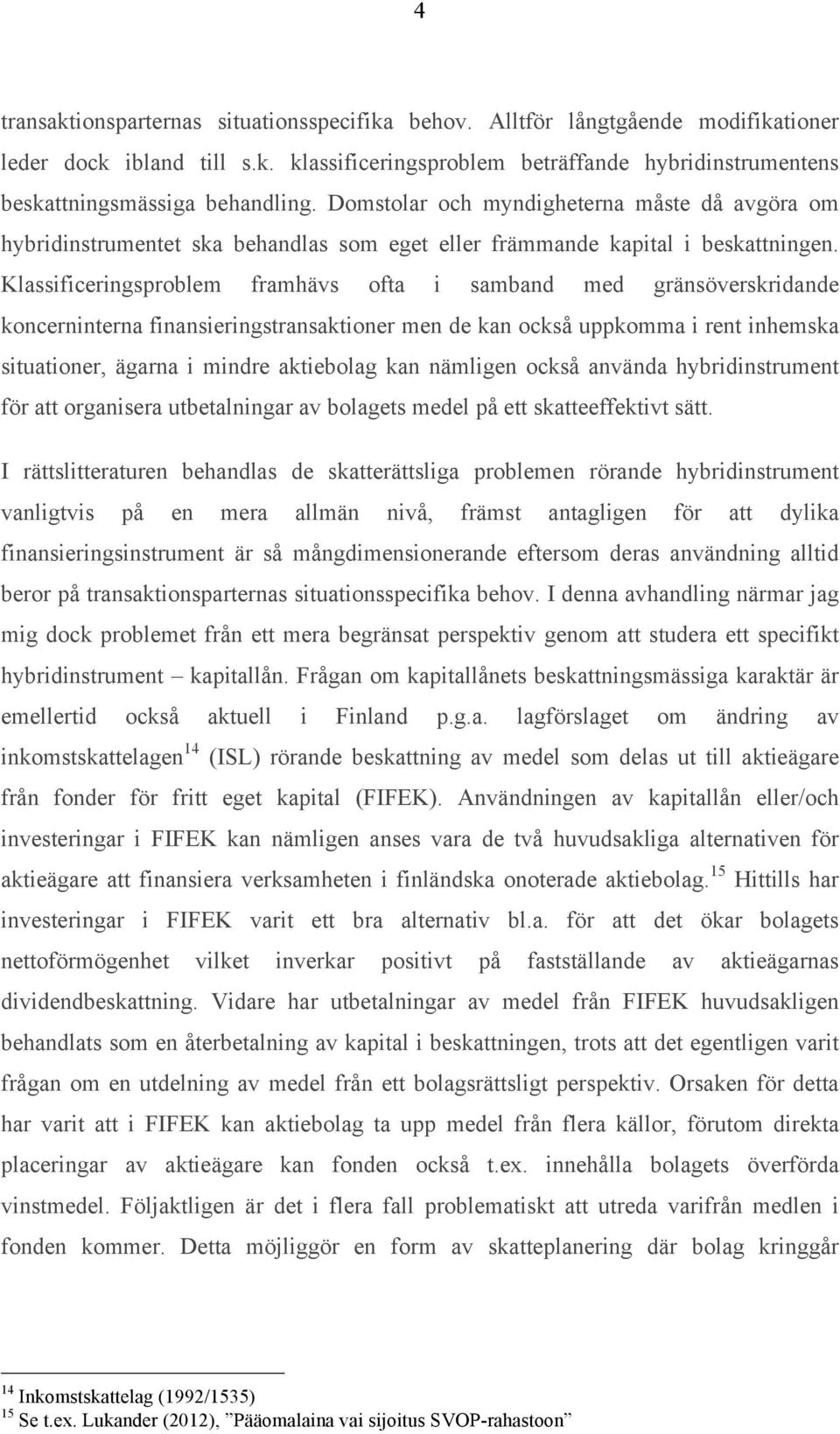 Klassificeringsproblem framhävs ofta i samband med gränsöverskridande koncerninterna finansieringstransaktioner men de kan också uppkomma i rent inhemska situationer, ägarna i mindre aktiebolag kan