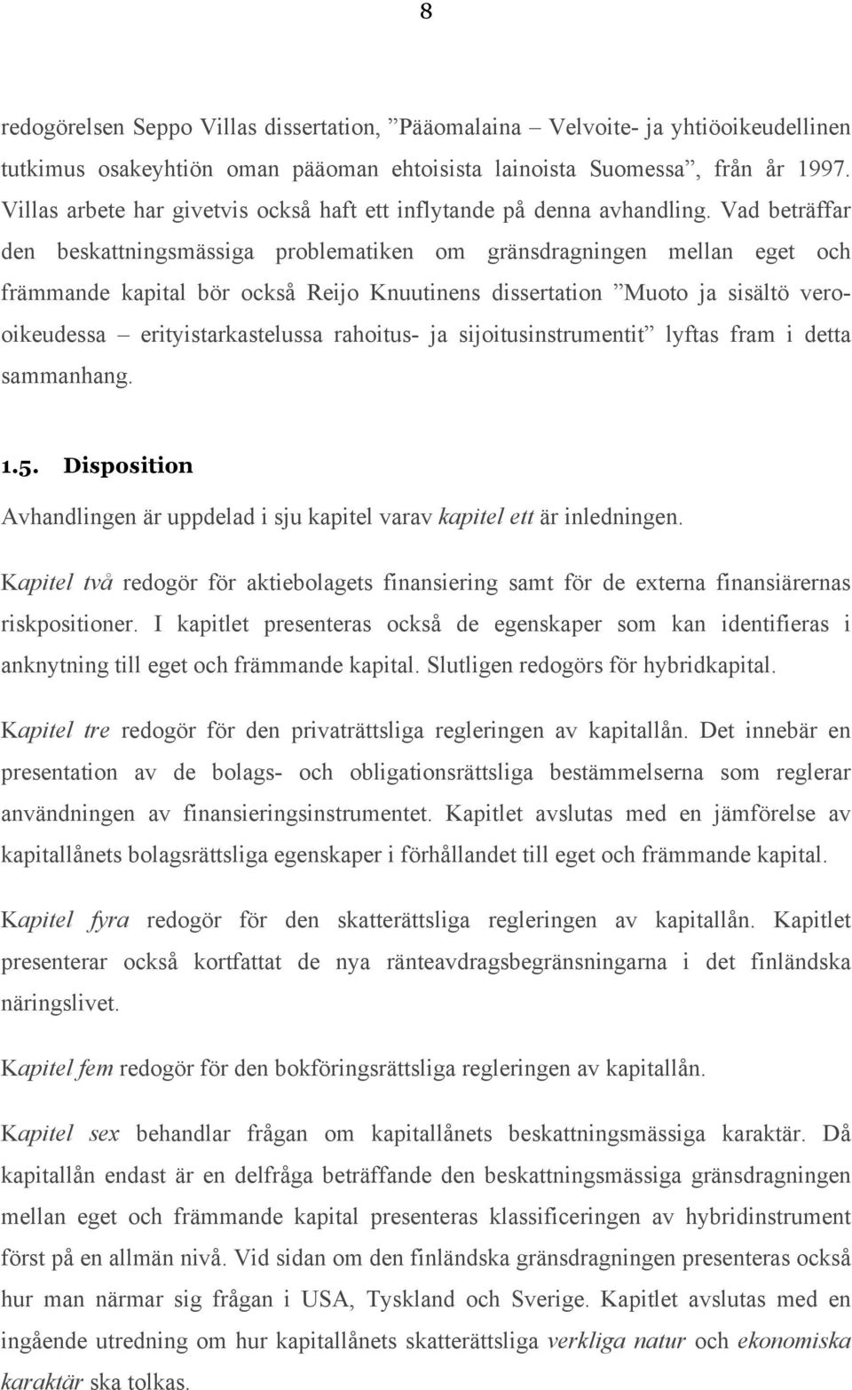 Vad beträffar den beskattningsmässiga problematiken om gränsdragningen mellan eget och främmande kapital bör också Reijo Knuutinens dissertation Muoto ja sisältö verooikeudessa erityistarkastelussa