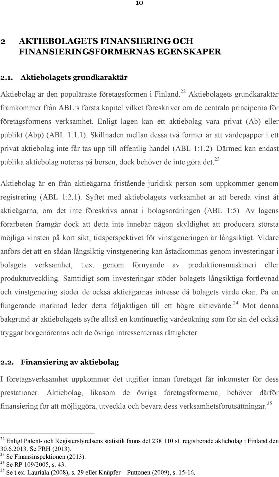 Enligt lagen kan ett aktiebolag vara privat (Ab) eller publikt (Abp) (ABL 1:1.1).