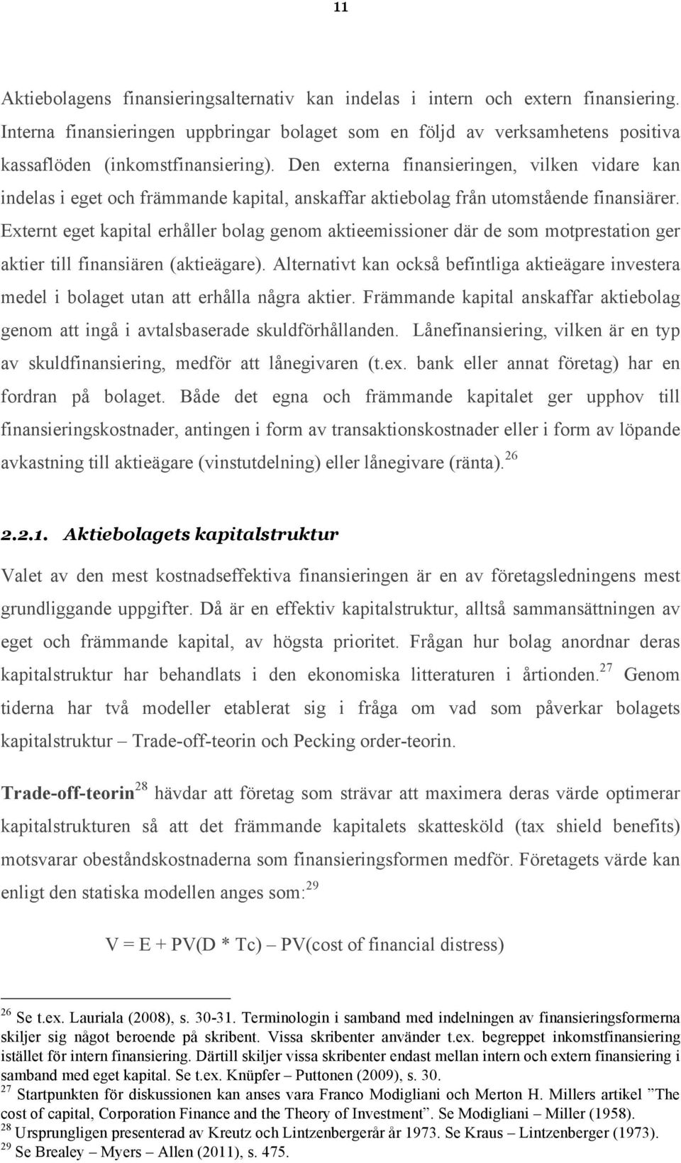 Den externa finansieringen, vilken vidare kan indelas i eget och främmande kapital, anskaffar aktiebolag från utomstående finansiärer.