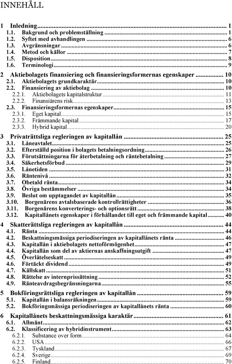 2.2. Finansiärens risk... 13 2.3. Finansieringsformernas egenskaper... 15 2.3.1. Eget kapital... 15 2.3.2. Främmande kapital... 17 2.3.3. Hybrid kapital.