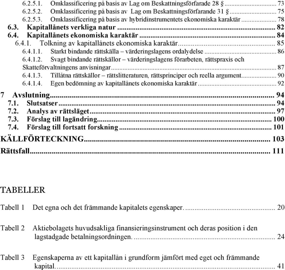 .. 86 6.4.1.2. Svagt bindande rättskällor värderingslagens förarbeten, rättspraxis och Skatteförvaltningens anvisningar... 87 6.4.1.3.