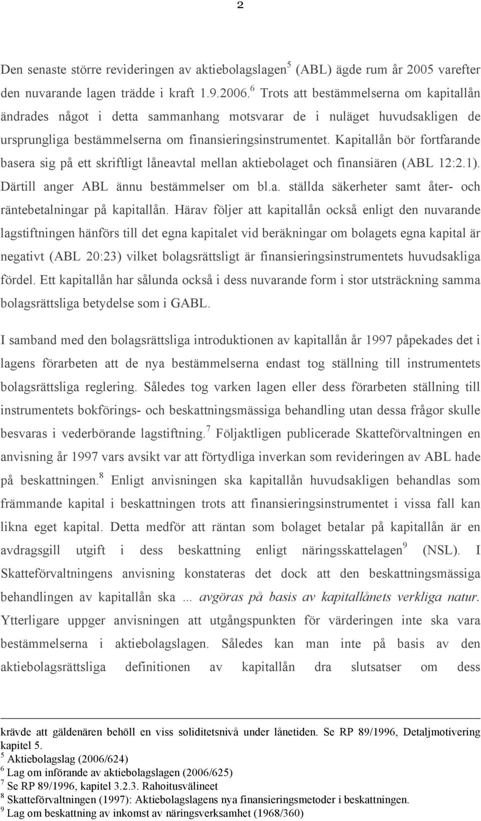 Kapitallån bör fortfarande basera sig på ett skriftligt låneavtal mellan aktiebolaget och finansiären (ABL 12:2.1). Därtill anger ABL ännu bestämmelser om bl.a. ställda säkerheter samt åter- och räntebetalningar på kapitallån.