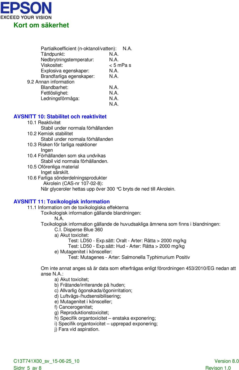 2 Kemisk stabilitet Stabil under normala förhållanden 10.3 Risken för farliga reaktioner 10.4 Förhållanden som ska undvikas Stabil vid normala förhållanden. 10.5 Oförenliga material Inget särskilt.