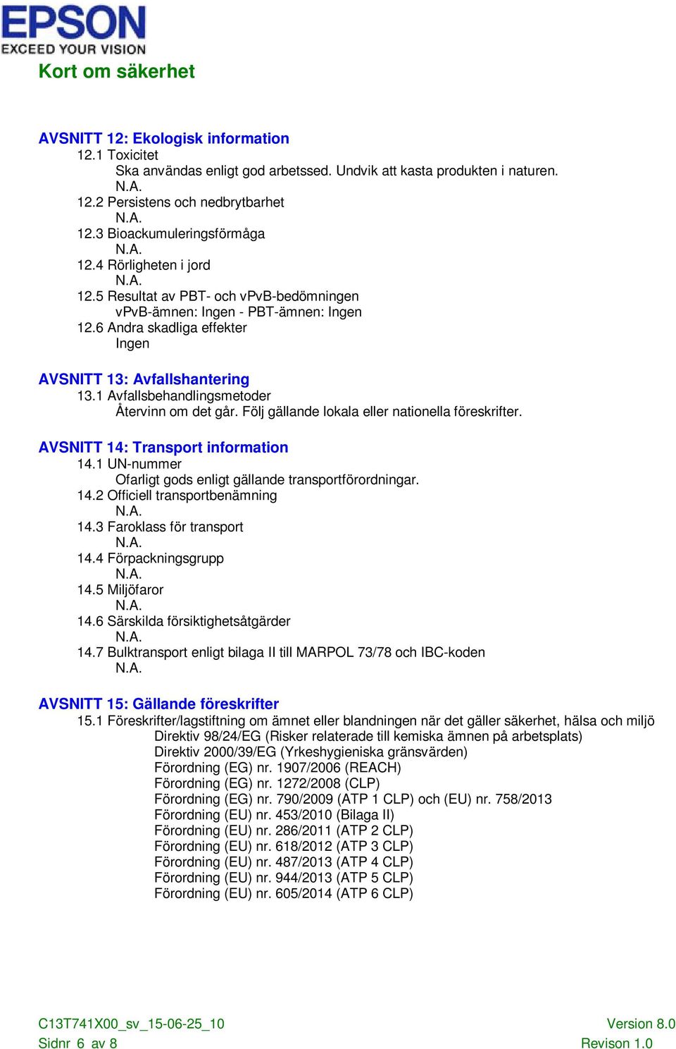 Följ gällande lokala eller nationella föreskrifter. AVSNITT 14: Transport information 14.1 UN-nummer Ofarligt gods enligt gällande transportförordningar. 14.2 Officiell transportbenämning 14.