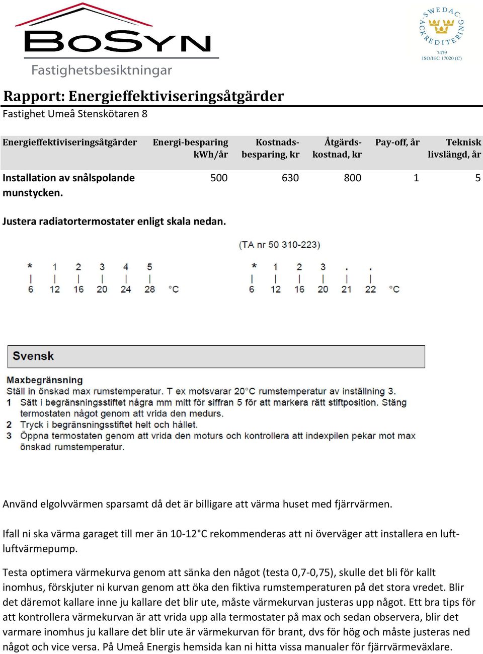 Ifall ni ska värma garaget till mer än 10-12 C rekommenderas att ni överväger att installera en luftluftvärmepump.