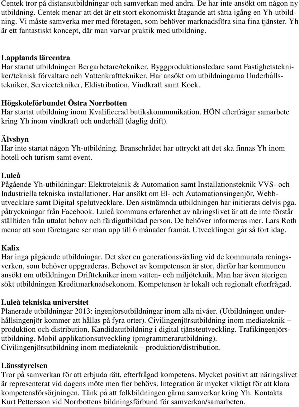 Lapplands lärcentra Har startat utbildningen Bergarbetare/tekniker, Byggproduktionsledare samt Fastighetstekniker/teknisk förvaltare och Vattenkrafttekniker.