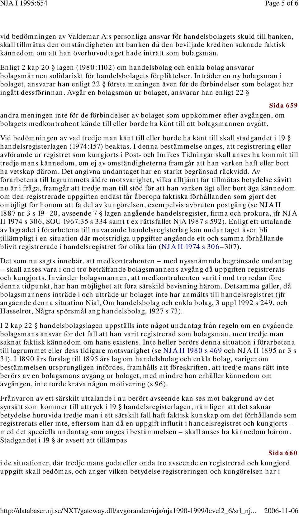 Inträder en ny bolagsman i bolaget, ansvarar han enligt 22 första meningen även för de förbindelser som bolaget har ingått dessförinnan.