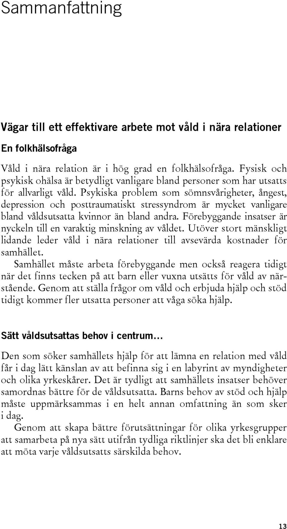 Psykiska problem som sömnsvårigheter, ångest, depression och posttraumatiskt stressyndrom är mycket vanligare bland våldsutsatta kvinnor än bland andra.