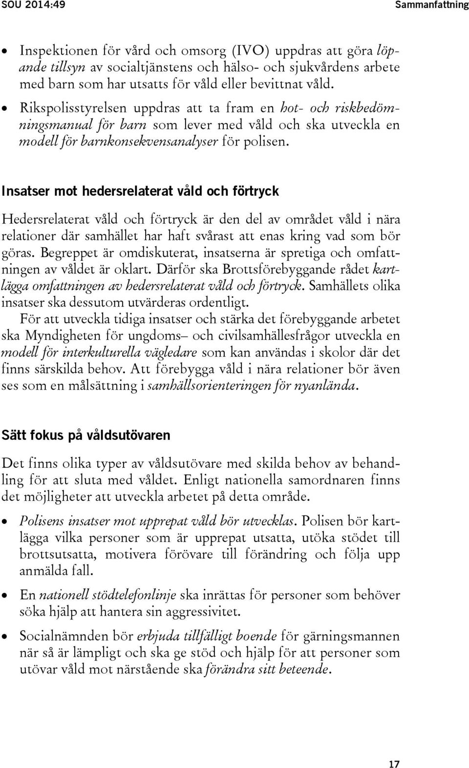 Insatser mot hedersrelaterat våld och förtryck Hedersrelaterat våld och förtryck är den del av området våld i nära relationer där samhället har haft svårast att enas kring vad som bör göras.