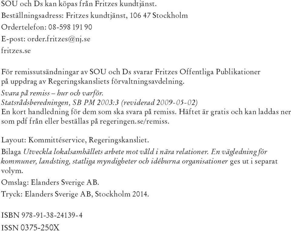 Statsrådsberedningen, SB PM 2003:3 (reviderad 2009-05-02) En kort handledning för dem som ska svara på remiss. Häftet är gratis och kan laddas ner som pdf från eller beställas på regeringen.se/remiss.