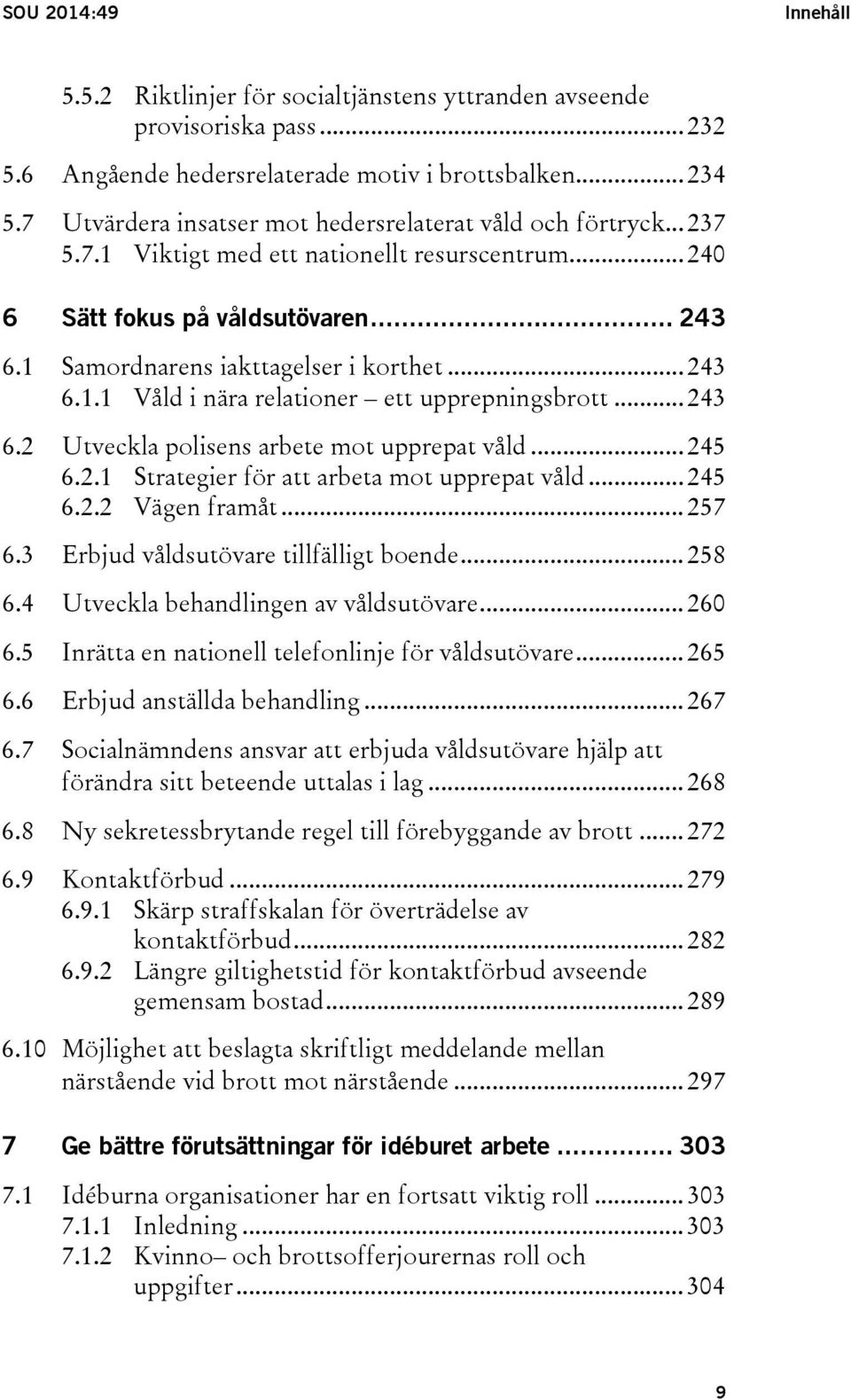 .. 243 6.1.1 Våld i nära relationer ett upprepningsbrott... 243 6.2 Utveckla polisens arbete mot upprepat våld... 245 6.2.1 Strategier för att arbeta mot upprepat våld... 245 6.2.2 Vägen framåt.