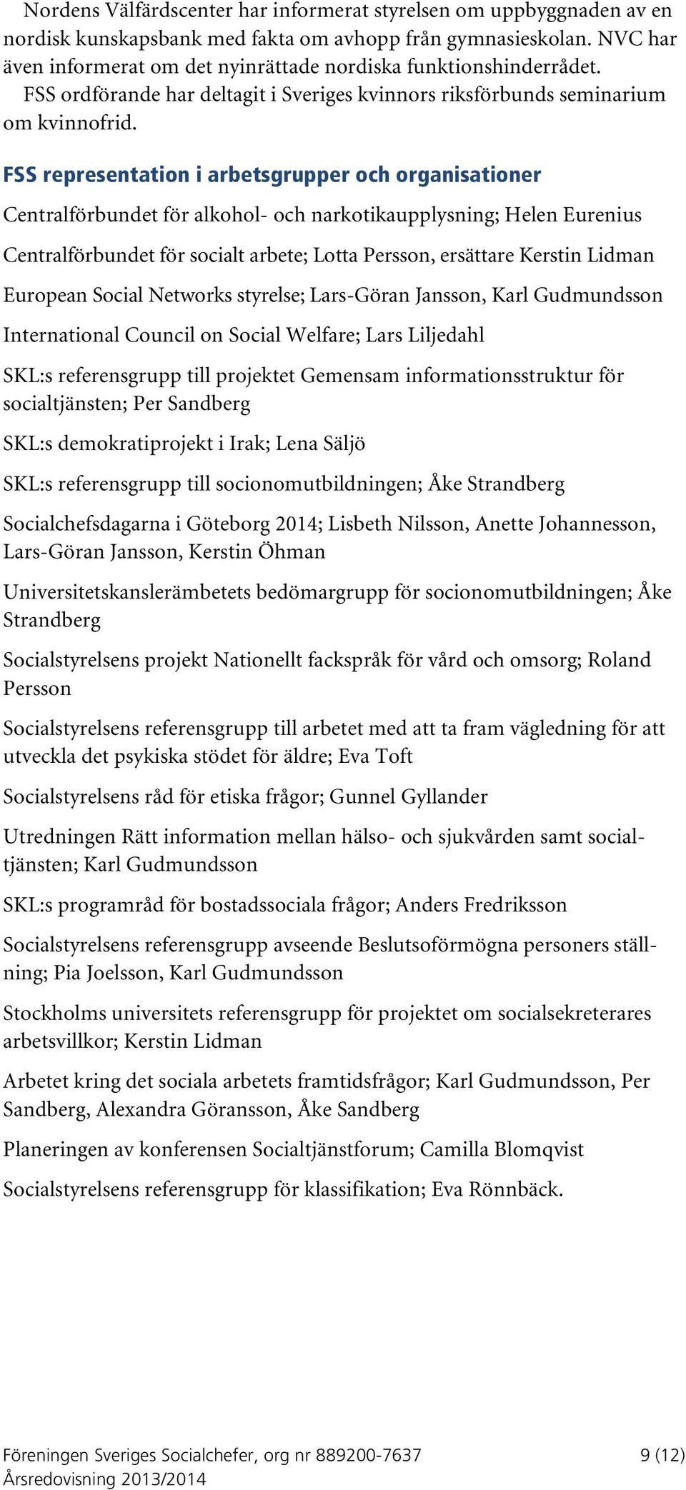 FSS representation i arbetsgrupper och organisationer Centralförbundet för alkohol- och narkotikaupplysning; Helen Eurenius Centralförbundet för socialt arbete; Lotta Persson, ersättare Kerstin