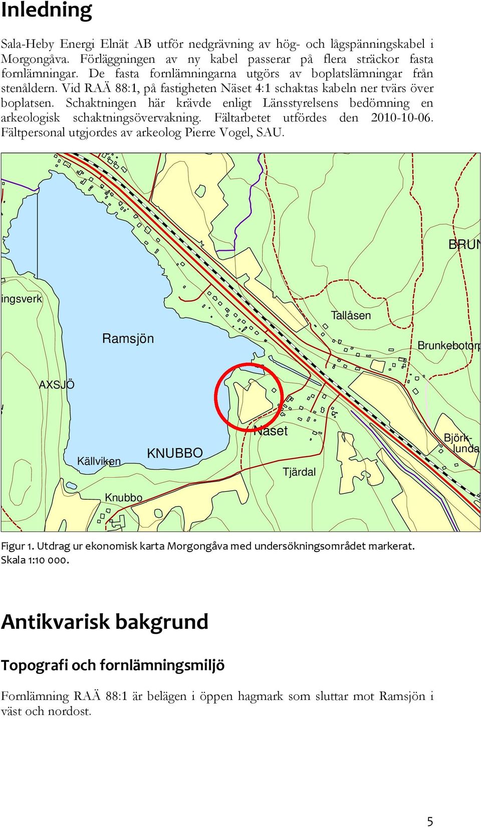 Schaktningen här krävde enligt Länsstyrelsens bedömning en arkeologisk schaktningsövervakning. Fältarbetet utfördes den 2010-10-06. Fältpersonal utgjordes av arkeolog Pierre Vogel, SAU. Fotb.pl.