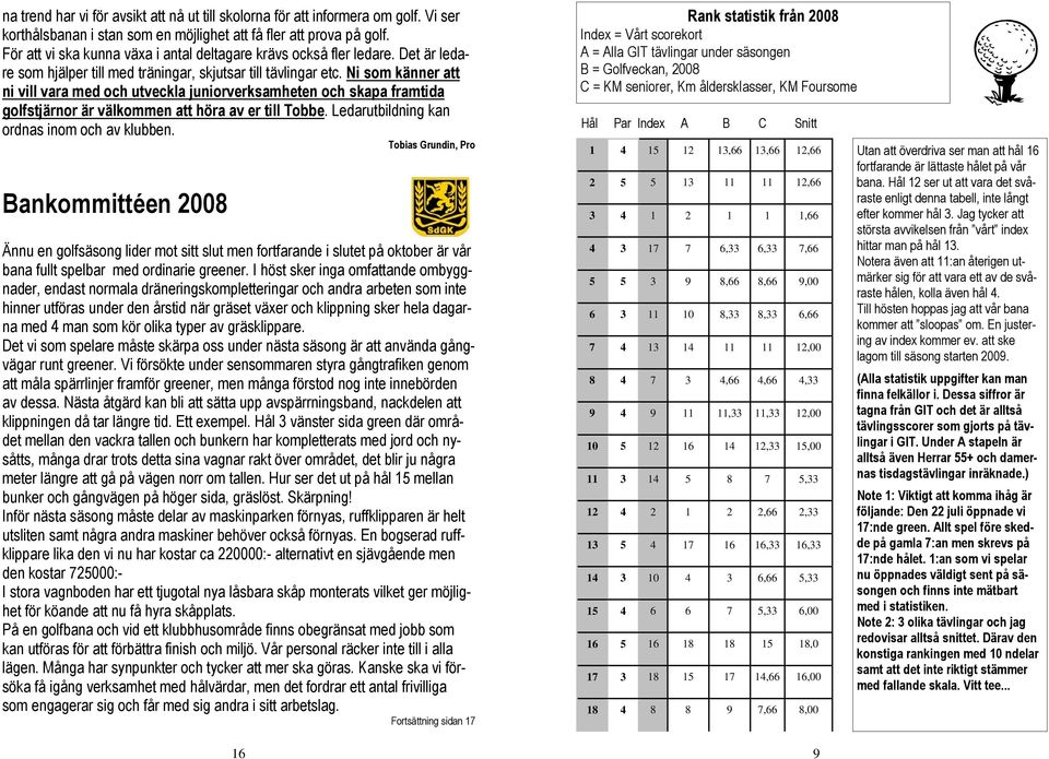 Ni som känner att ni vill vara med och utveckla juniorverksamheten och skapa framtida golfstjärnor är välkommen att höra av er till Tobbe. Ledarutbildning kan ordnas inom och av klubben.