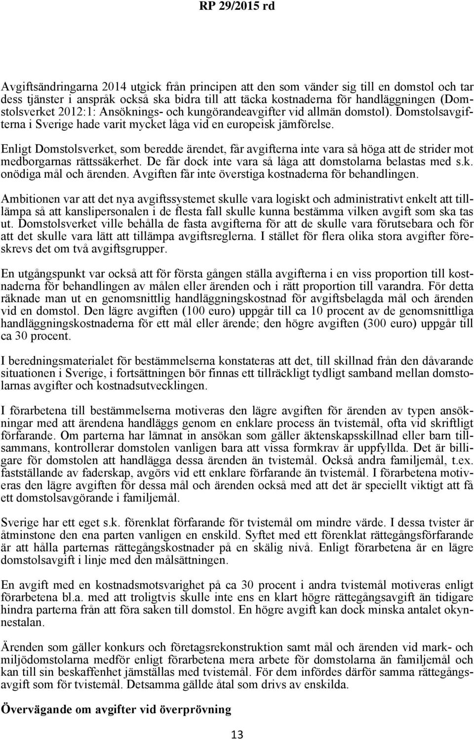 Enligt Domstolsverket, som beredde ärendet, får avgifterna inte vara så höga att de strider mot medborgarnas rättssäkerhet. De får dock inte vara så låga att domstolarna belastas med s.k. onödiga mål och ärenden.