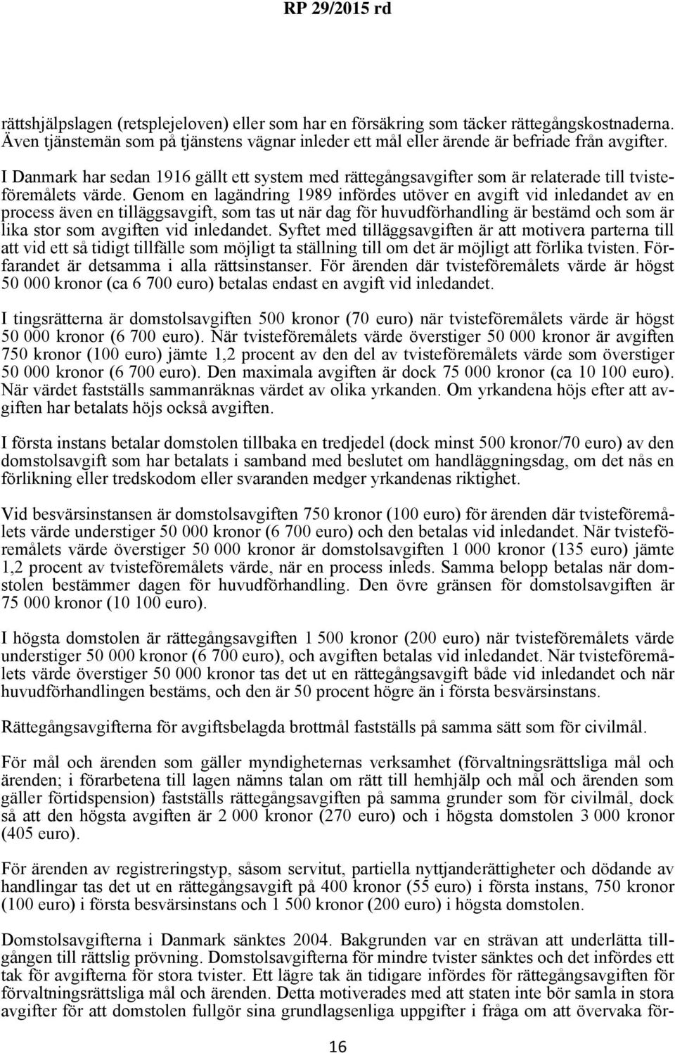 Genom en lagändring 1989 infördes utöver en avgift vid inledandet av en process även en tilläggsavgift, som tas ut när dag för huvudförhandling är bestämd och som är lika stor som avgiften vid