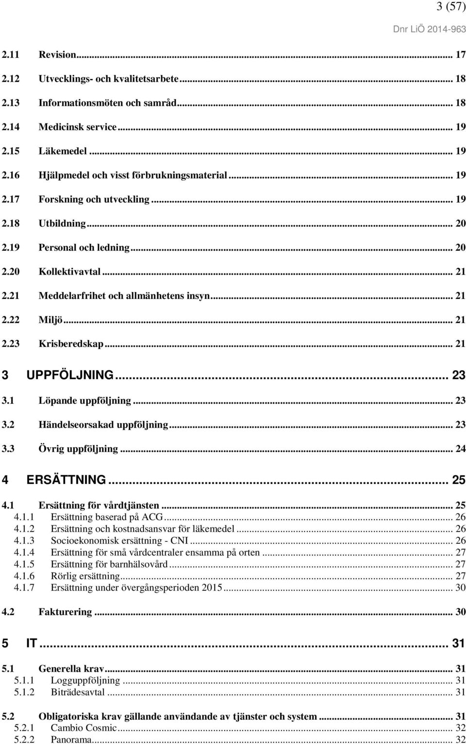 .. 21 3 UPPFÖLJNING... 23 3.1 Löpande uppföljning... 23 3.2 Händelseorsakad uppföljning... 23 3.3 Övrig uppföljning... 24 4 ERSÄTTNING... 25 4.1 Ersättning för vårdtjänsten... 25 4.1.1 Ersättning baserad på ACG.