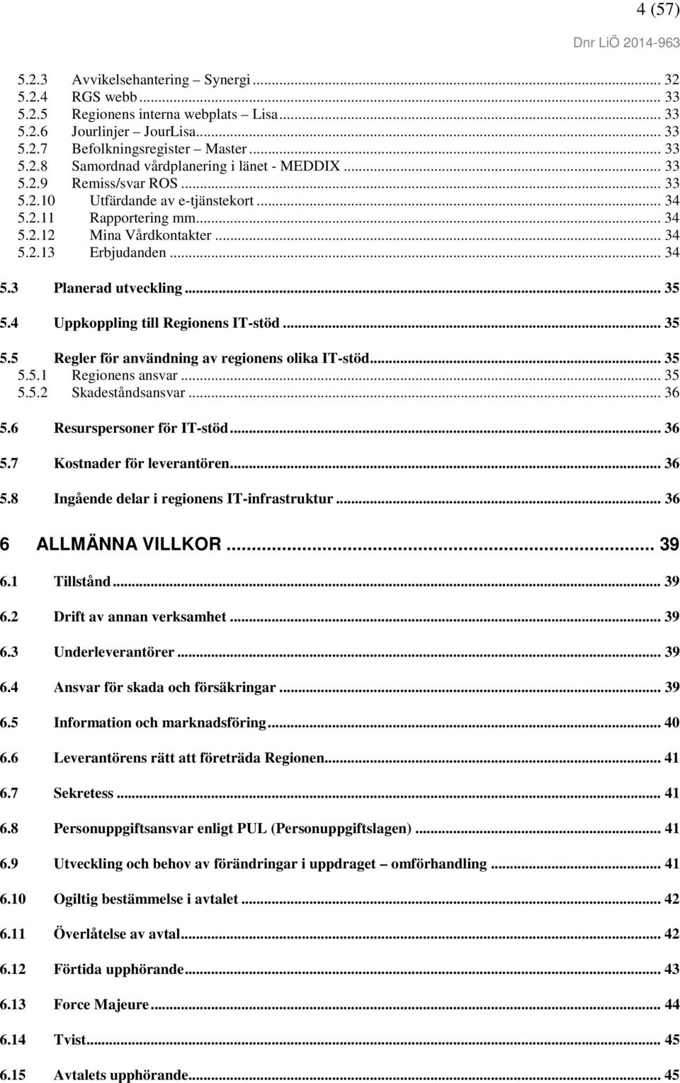 4 Uppkoppling till Regionens IT-stöd... 35 5.5 Regler för användning av regionens olika IT-stöd... 35 5.5.1 Regionens ansvar... 35 5.5.2 Skadeståndsansvar... 36 5.6 Resurspersoner för IT-stöd... 36 5.7 Kostnader för leverantören.