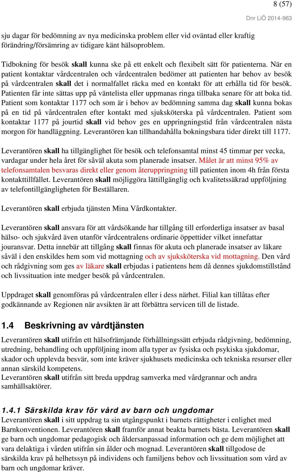 När en patient kontaktar vårdcentralen och vårdcentralen bedömer att patienten har behov av besök på vårdcentralen skall det i normalfallet räcka med en kontakt för att erhålla tid för besök.