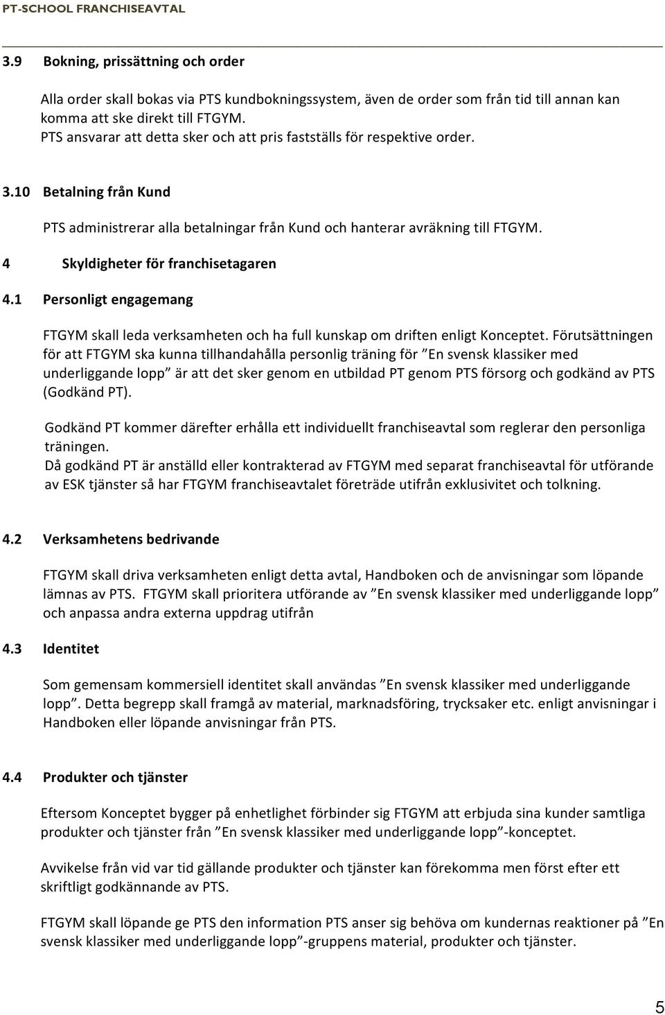 4 Skyldigheter för franchisetagaren 4.1 Personligt engagemang FTGYM skall leda verksamheten och ha full kunskap om driften enligt Konceptet.