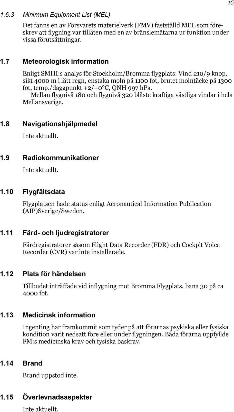 7 Meteorologisk information Enligt SMHI:s analys för Stockholm/Bromma flygplats: Vind 210/9 knop, sikt 4000 m i lätt regn, enstaka moln på 1100 fot, brutet molntäcke på 1300 fot, temp.