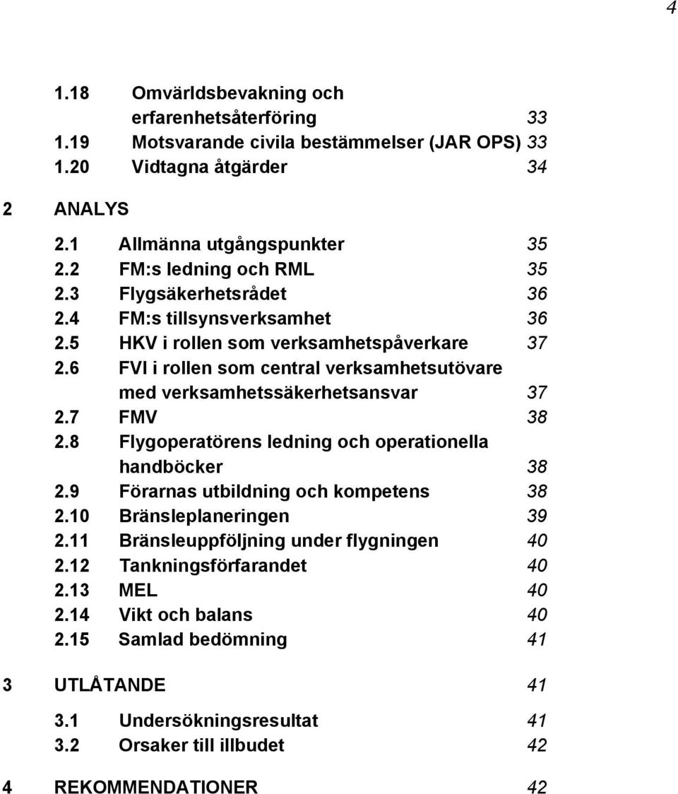 6 FVI i rollen som central verksamhetsutövare med verksamhetssäkerhetsansvar 37 2.7 FMV 38 2.8 Flygoperatörens ledning och operationella handböcker 38 2.