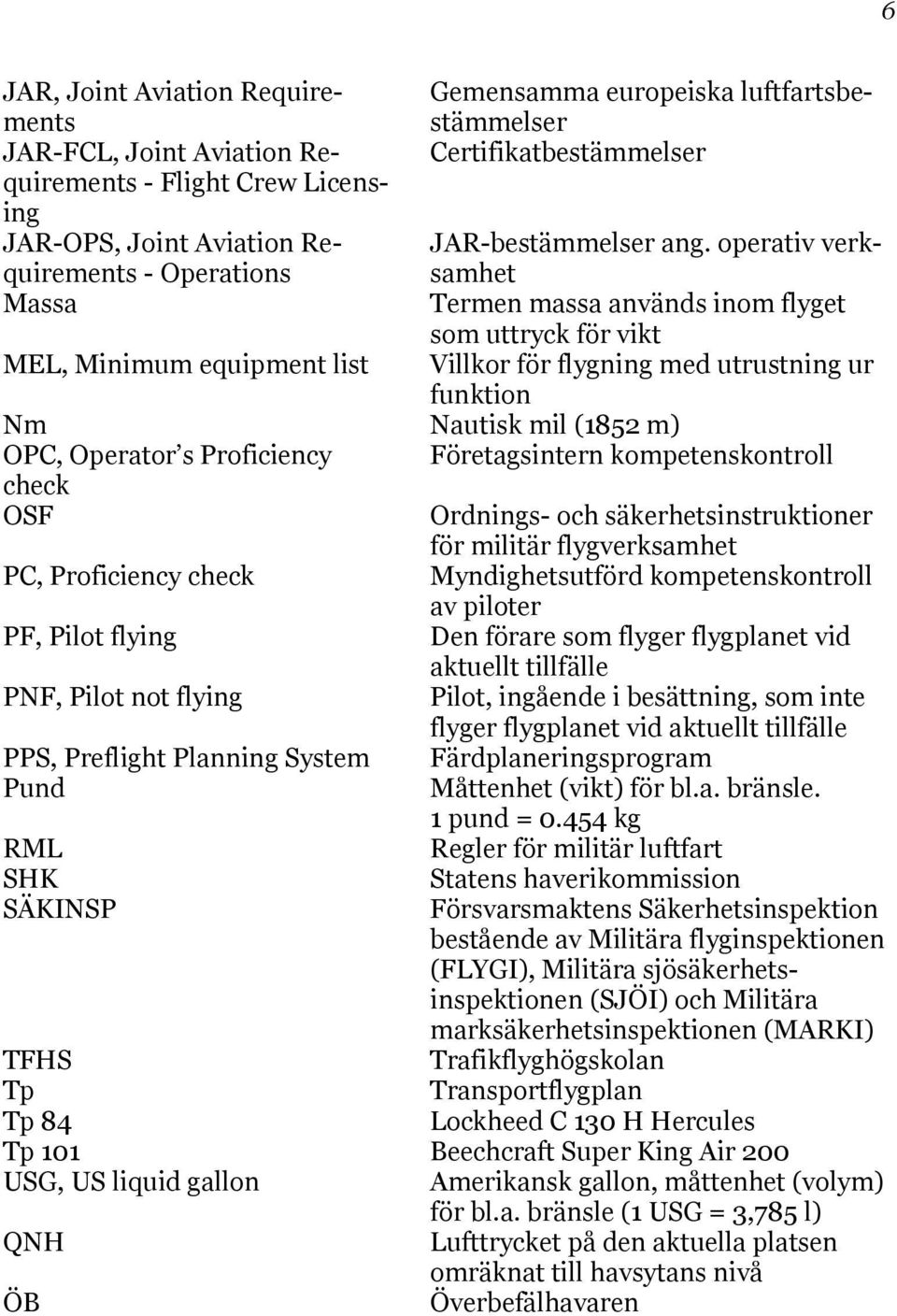 operativ verk- Massa Termen massa används inom flyget som uttryck för vikt MEL, Minimum equipment list Villkor för flygning med utrustning ur funktion Nm Nautisk mil (1852 m) OPC, Operator s